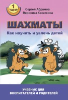 Абрамов С., Касаткина В. "Шахматы. Как научить и увлечь детей!" Часть 1